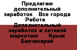 Предлагаю дополнительный заработок - Все города Работа » Дополнительный заработок и сетевой маркетинг   . Крым,Бахчисарай